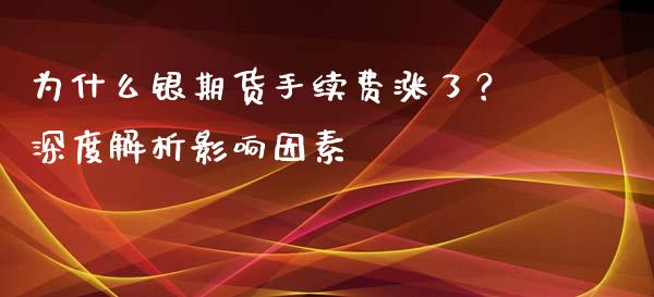 为什么银期货手续费涨了？深度解析影响因素_https://m.lcjysmgs.com_金融服务_第1张