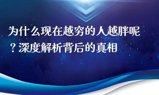 为什么现在越穷的人越胖呢？深度解析背后的真相_https://m.lcjysmgs.com_基金管理_第1张