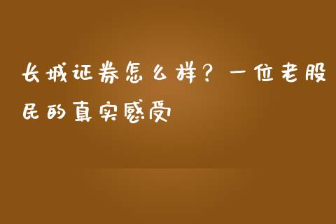 长城证券怎么样？一位老股民的真实感受_https://m.lcjysmgs.com_股权投资_第1张