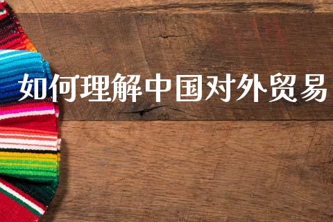 如何理解中国对外贸易_https://m.lcjysmgs.com_股权投资_第1张