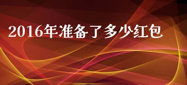 2016年准备了多少红包_https://m.lcjysmgs.com_股票交易_第1张
