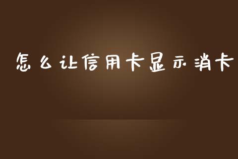 怎么让信用卡显示消卡_https://m.lcjysmgs.com_股权投资_第1张