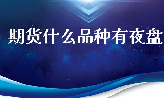期货什么品种有夜盘_金融服务_第1张_股权投资_基金管理_股票交易_金融服务 期货什么品种有夜盘_https://m.lcjysmgs.com_金融服务_第1张