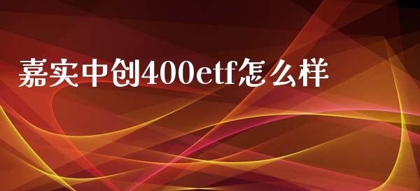 嘉实中创400etf怎么样_https://m.lcjysmgs.com_基金管理_第1张