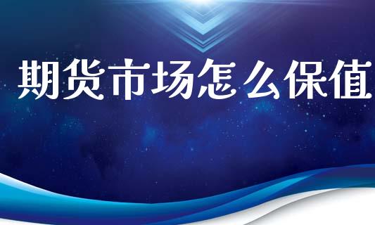 期货市场怎么保值_https://m.lcjysmgs.com_金融服务_第1张