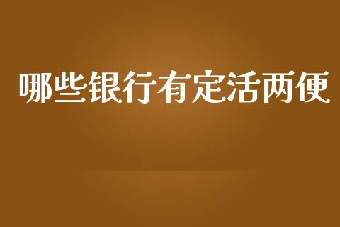 哪些银行有定活两便_https://m.lcjysmgs.com_金融服务_第1张