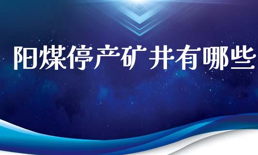 阳煤停产矿井有哪些_https://m.lcjysmgs.com_股权投资_第1张