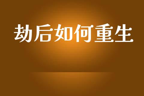 劫后如何重生_https://m.lcjysmgs.com_股票交易_第1张