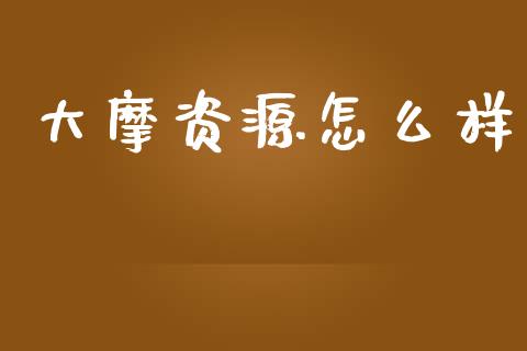 大摩资源怎么样_https://m.lcjysmgs.com_基金管理_第1张
