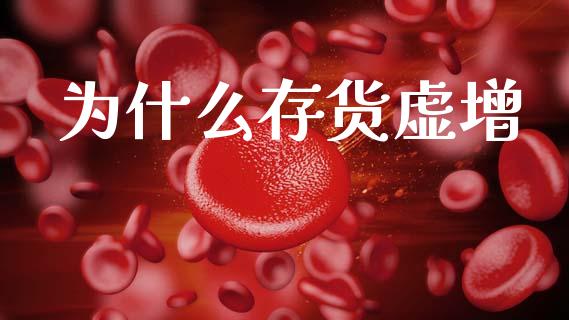 为什么存货虚增_https://m.lcjysmgs.com_股票交易_第1张