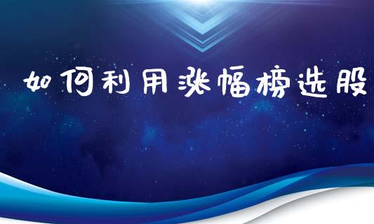 如何利用涨幅榜选股_https://m.lcjysmgs.com_股权投资_第1张