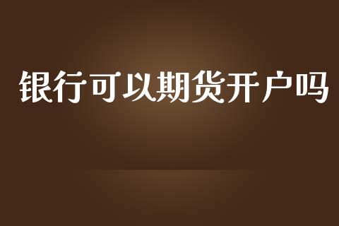 银行可以期货开户吗_https://m.lcjysmgs.com_金融服务_第1张