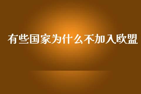 有些国家为什么不加入欧盟_https://m.lcjysmgs.com_基金管理_第1张