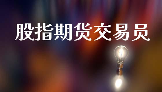 股指期货交易员_https://m.lcjysmgs.com_基金管理_第1张