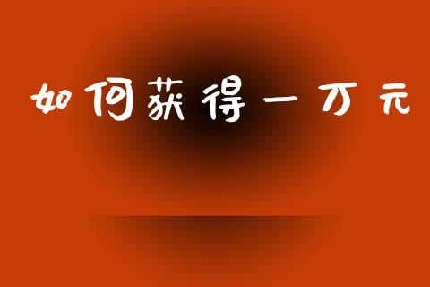 如何获得一万元_https://m.lcjysmgs.com_股权投资_第1张