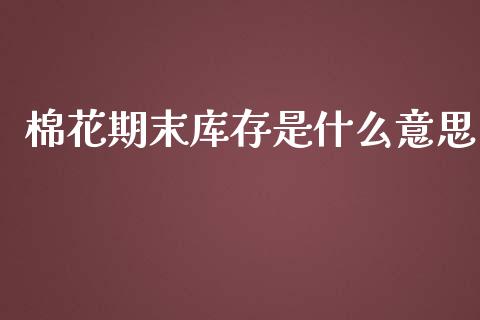 棉花期末库存是什么意思_https://m.lcjysmgs.com_基金管理_第1张