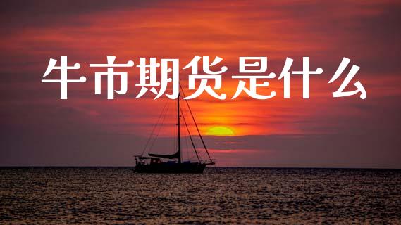 牛市期货是什么_https://m.lcjysmgs.com_股权投资_第1张
