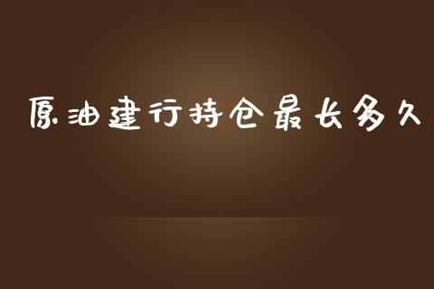 原油建行持仓最长多久_https://m.lcjysmgs.com_基金管理_第1张