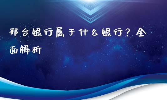 邢台银行属于什么银行？全面解析_https://m.lcjysmgs.com_基金管理_第1张
