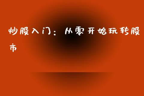 炒股入门：从零开始玩转股市_https://m.lcjysmgs.com_股权投资_第1张