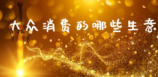 大众消费的哪些生意_https://m.lcjysmgs.com_金融服务_第1张