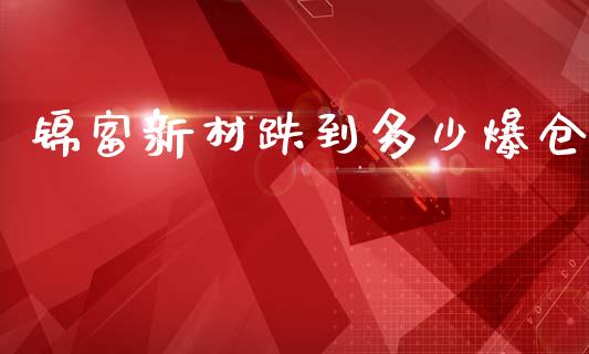 锦富新材跌到多少爆仓_https://m.lcjysmgs.com_股权投资_第1张