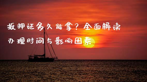 抵押证多久能拿？全面解读办理时间与影响因素_https://m.lcjysmgs.com_股票交易_第1张