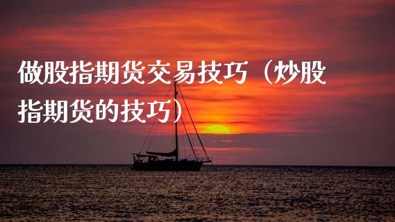做股指期货交易技巧（炒股指期货的技巧）_https://m.lcjysmgs.com_基金管理_第1张