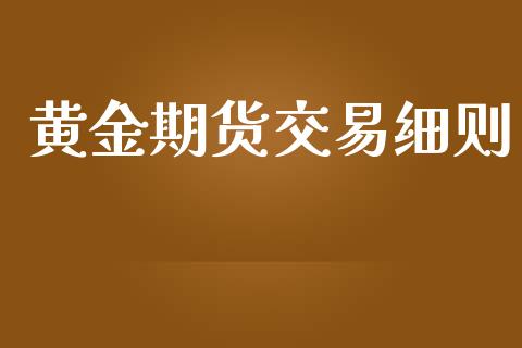 黄金期货交易细则_https://m.lcjysmgs.com_金融服务_第1张