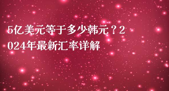 5亿美元等于多少韩元？2024年最新汇率详解_https://m.lcjysmgs.com_股票交易_第1张