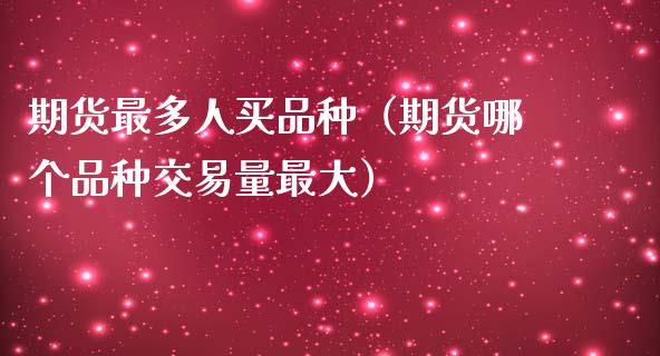 期货最多人买品种(期货哪个品种交易量最大)_股权投资_第1张_股权投资_基金管理_股票交易_金融服务 期货最多人买品种(期货哪个品种交易量最大)_https://m.lcjysmgs.com_股权投资_第1张