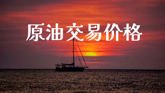 原油交易价格_https://m.lcjysmgs.com_股票交易_第1张