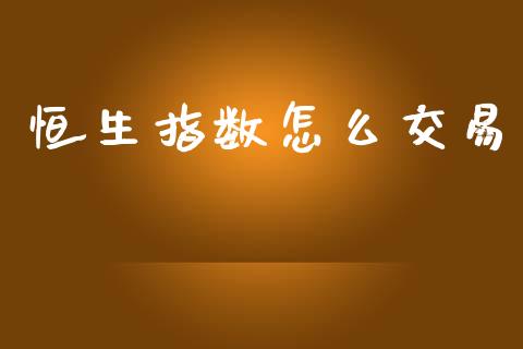 恒生指数怎么交易_https://m.lcjysmgs.com_股票交易_第1张