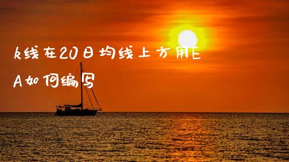 k线在20日均线上方用EA如何编写_https://m.lcjysmgs.com_基金管理_第1张