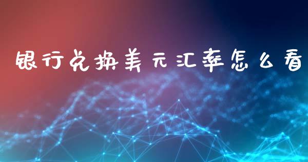 银行兑换美元汇率怎么看_https://m.lcjysmgs.com_股权投资_第1张