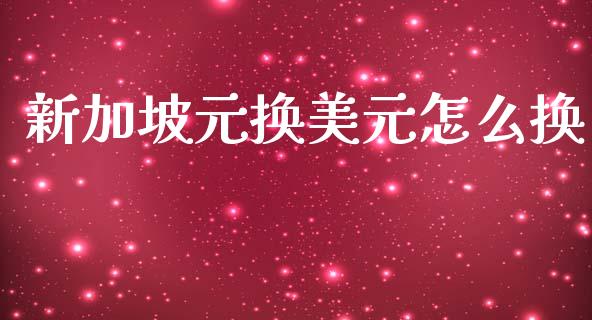 新加坡元换美元怎么换_https://m.lcjysmgs.com_金融服务_第1张