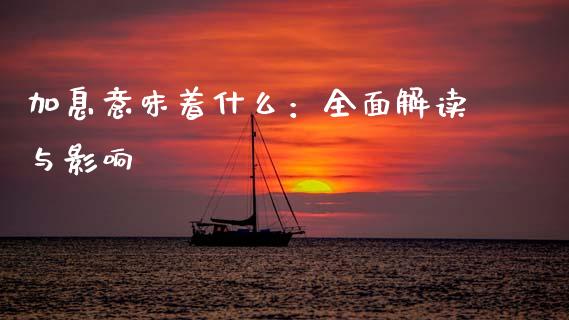 加息意味着什么：全面解读与影响_https://m.lcjysmgs.com_金融服务_第1张