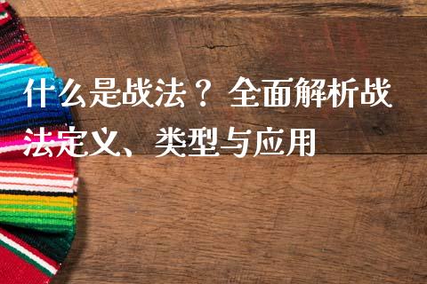 什么是战法？ 全面解析战法定义、类型与应用_https://m.lcjysmgs.com_股票交易_第1张