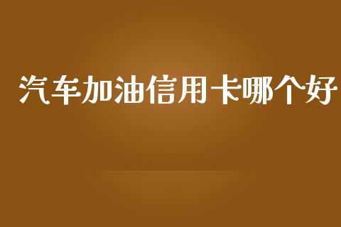 汽车加油信用卡哪个好_https://m.lcjysmgs.com_股权投资_第1张