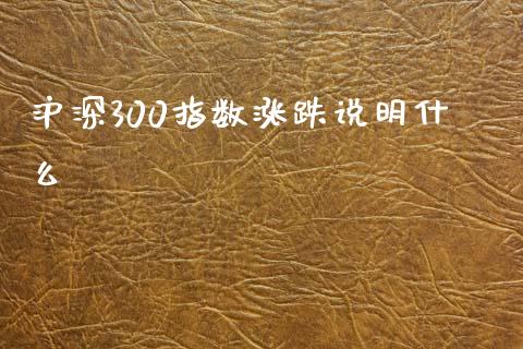 沪深300指数涨跌说明什么_https://m.lcjysmgs.com_股权投资_第1张