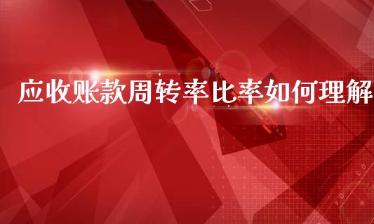 应收账款周转率比率如何理解_https://m.lcjysmgs.com_股票交易_第1张