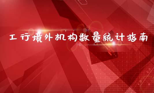 工行境外机构数量统计指南_https://m.lcjysmgs.com_金融服务_第1张