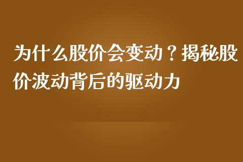 为什么股价会变动？揭秘股价波动背后的驱动力_https://m.lcjysmgs.com_基金管理_第1张