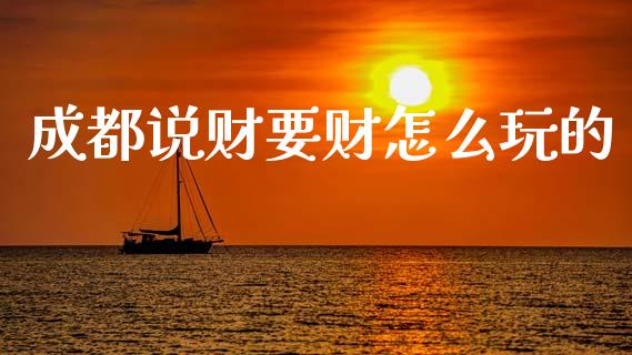 成都说财要财怎么玩的_https://m.lcjysmgs.com_股权投资_第1张