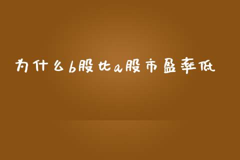 为什么b股比a股市盈率低_https://m.lcjysmgs.com_金融服务_第1张