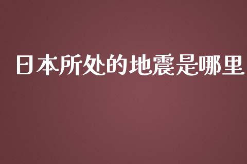 日本所处的地震是哪里_https://m.lcjysmgs.com_金融服务_第1张