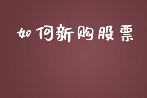 如何新购股票_https://m.lcjysmgs.com_股票交易_第1张