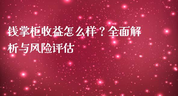 钱掌柜收益怎么样？全面解析与风险评估_https://m.lcjysmgs.com_基金管理_第1张