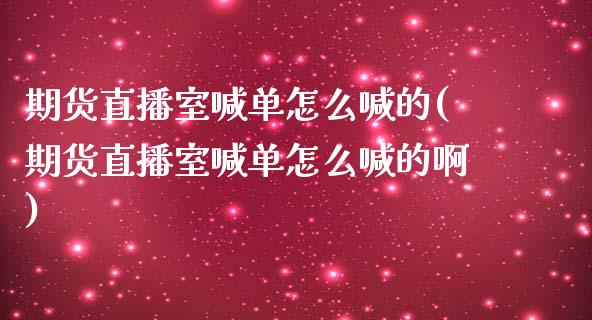 期货直播室喊单怎么喊的(期货直播室喊单怎么喊的啊)_https://m.lcjysmgs.com_股票交易_第1张