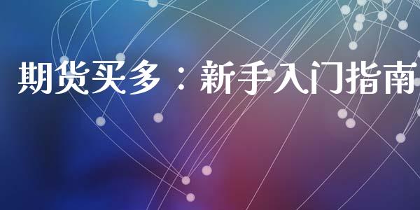 期货买多：新手入门指南_https://m.lcjysmgs.com_股权投资_第1张